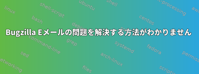 Bugzilla Eメールの問題を解決する方法がわかりません