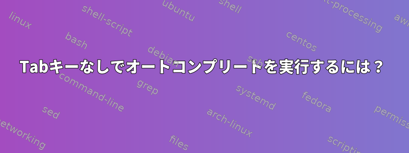 Tabキーなしでオートコンプリートを実行するには？