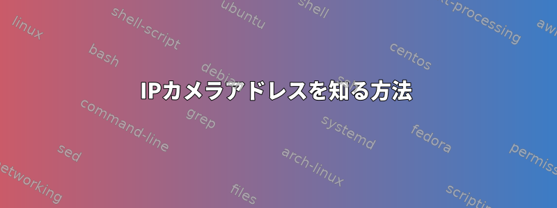 IPカメラアドレスを知る方法