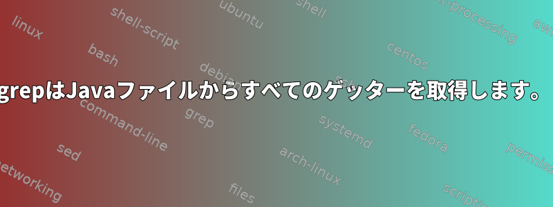 grepはJavaファイルからすべてのゲッターを取得します。