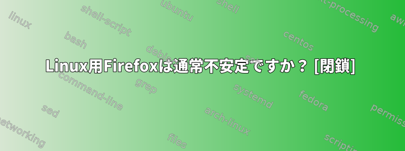 Linux用Firefoxは通常不安定ですか？ [閉鎖]