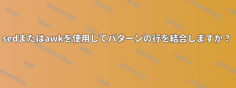 sedまたはawkを使用してパターンの行を結合しますか？