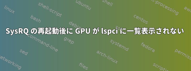 SysRQ の再起動後に GPU が lspci に一覧表示されない