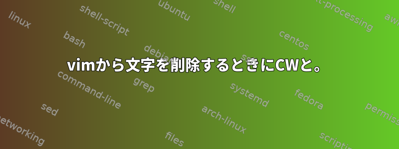 vimから文字を削除するときにCWと。