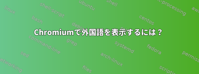 Chromiumで外国語を表示するには？