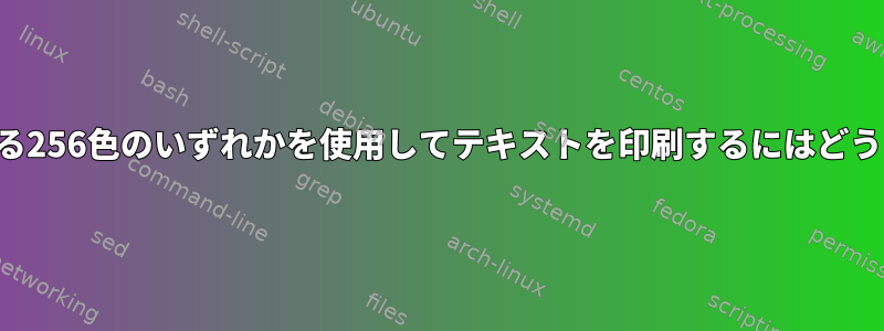 端末で許可されている256色のいずれかを使用してテキストを印刷するにはどうすればよいですか？