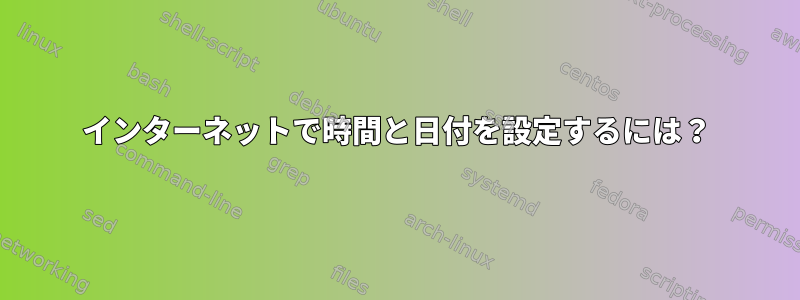 インターネットで時間と日付を設定するには？