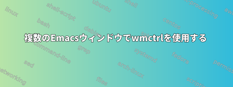 複数のEmacsウィンドウでwmctrlを使用する