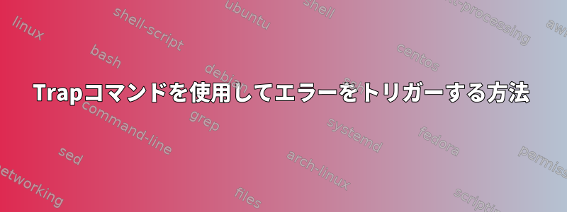 Trapコマンドを使用してエラーをトリガーする方法