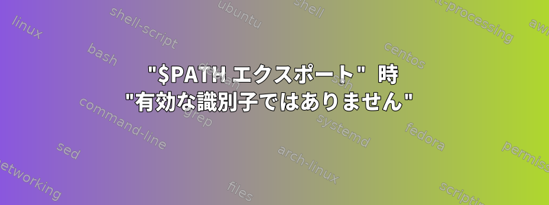 "$PATH エクスポート" 時 "有効な識別子ではありません"