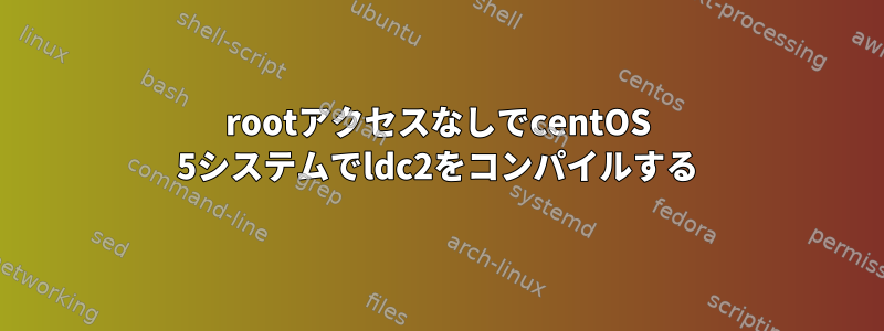 rootアクセスなしでcentOS 5システムでldc2をコンパイルする