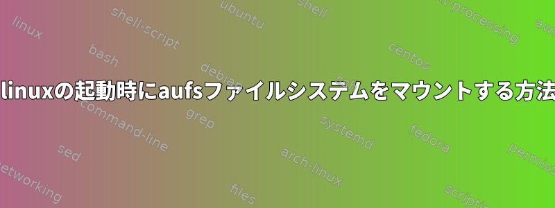 Archlinuxの起動時にaufsファイルシステムをマウントする方法は？