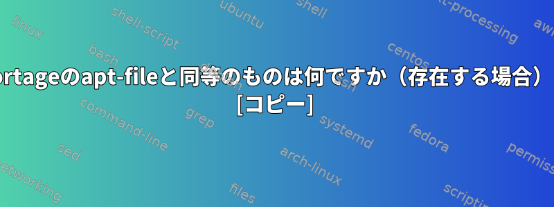 Portageのapt-fileと同等のものは何ですか（存在する場合）？ [コピー]