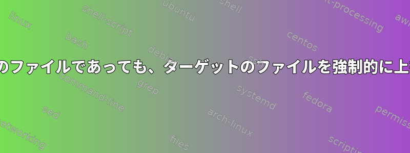 rsyncが最新のファイルであっても、ターゲットのファイルを強制的に上書きします。