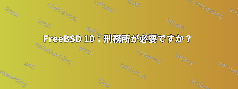 FreeBSD 10：刑務所が必要ですか？