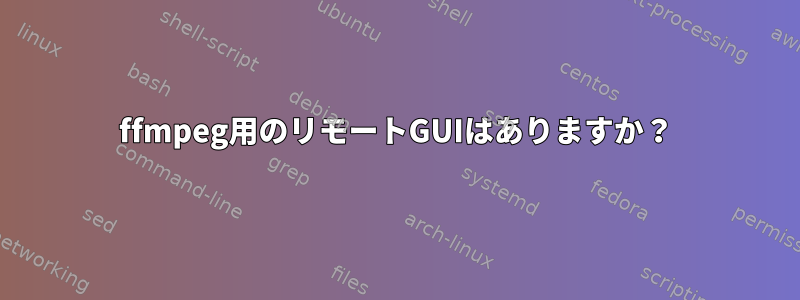 ffmpeg用のリモートGUIはありますか？