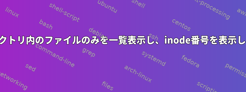 ディレクトリ内のファイルのみを一覧表示し、inode番号を表示します。