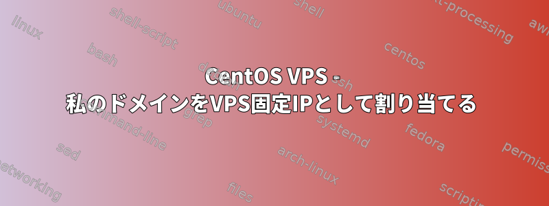 CentOS VPS - 私のドメインをVPS固定IPとして割り当てる