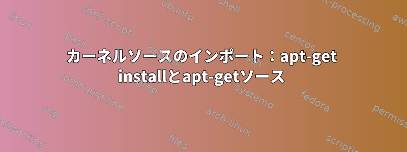 カーネルソースのインポート：apt-get installとapt-getソース