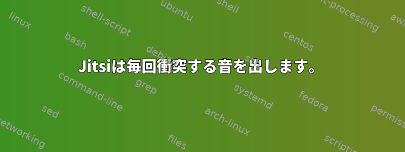 Jitsiは毎回衝突する音を出します。