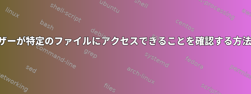 ユーザーが特定のファイルにアクセスできることを確認する方法は？