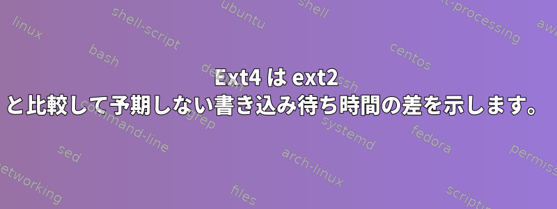 Ext4 は ext2 と比較して予期しない書き込み待ち時間の差を示します。