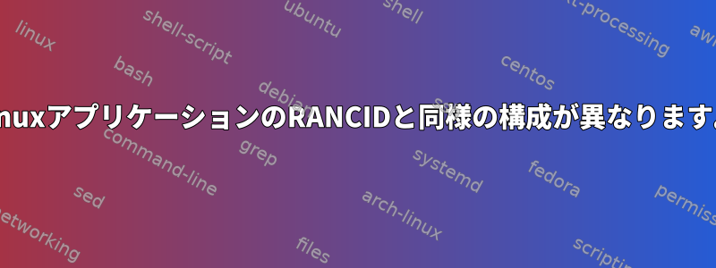 LinuxアプリケーションのRANCIDと同様の構成が異なります。