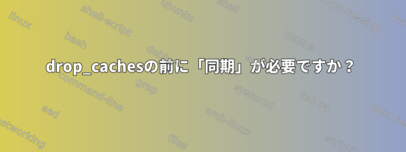 drop_cachesの前に「同期」が必要ですか？