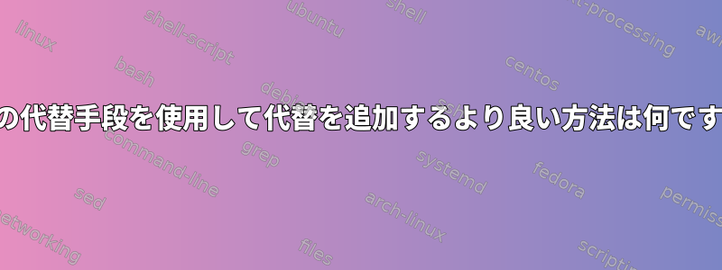 更新の代替手段を使用して代替を追加するより良い方法は何ですか？