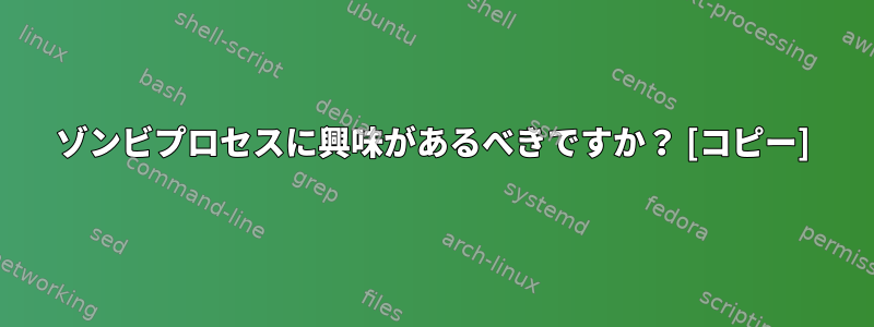 ゾンビプロセスに興味があるべきですか？ [コピー]