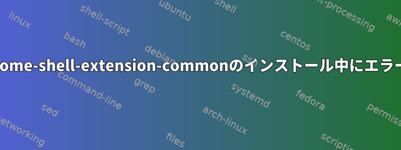 ArchのAURからgnome-shell-extension-commonのインストール中にエラーが発生しました。