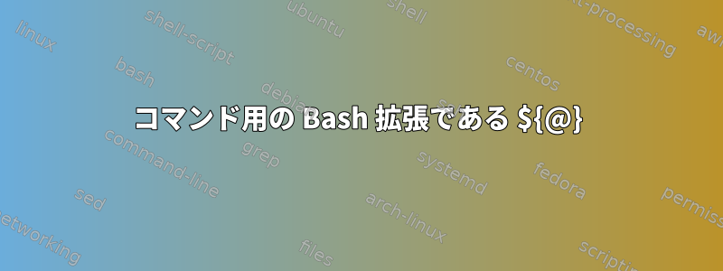 コマンド用の Bash 拡張である ${@}