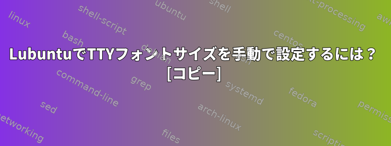 LubuntuでTTYフォントサイズを手動で設定するには？ [コピー]