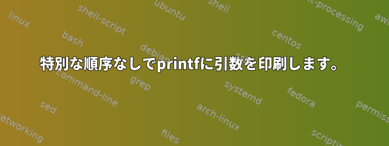 特別な順序なしでprintfに引数を印刷します。