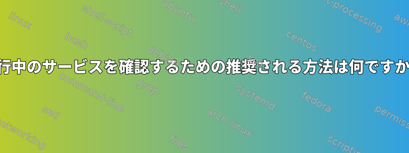 実行中のサービスを確認するための推奨される方法は何ですか？