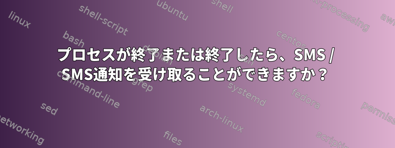 プロセスが終了または終了したら、SMS / SMS通知を受け取ることができますか？