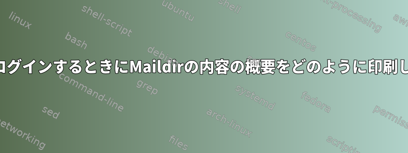 シェルにログインするときにMaildirの内容の概要をどのように印刷しますか？