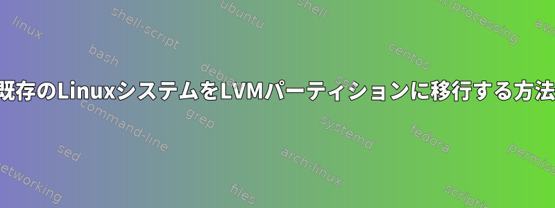 既存のLinuxシステムをLVMパーティションに移行する方法