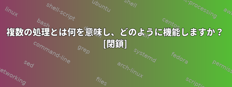 複数の処理とは何を意味し、どのように機能しますか？ [閉鎖]