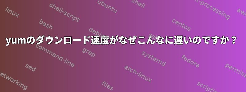 yumのダウンロード速度がなぜこんなに遅いのですか？