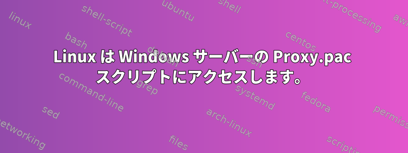 Linux は Windows サーバーの Proxy.pac スクリプトにアクセスします。