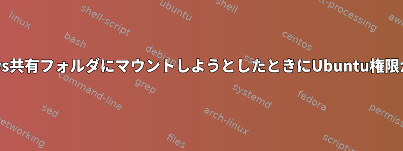 リモートのWindows共有フォルダにマウントしようとしたときにUbuntu権限が拒否されました。