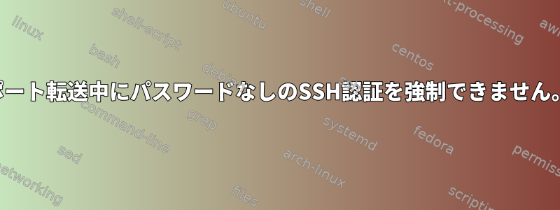 ポート転送中にパスワードなしのSSH認証を強制できません。