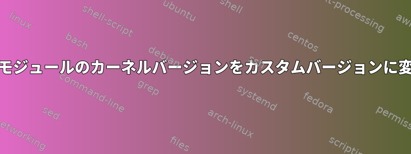 ARMボードにロードできるように、モジュールのカーネルバージョンをカスタムバージョンに変更するにはどうすればよいですか？