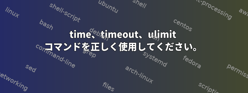 time、timeout、ulimit コマンドを正しく使用してください。