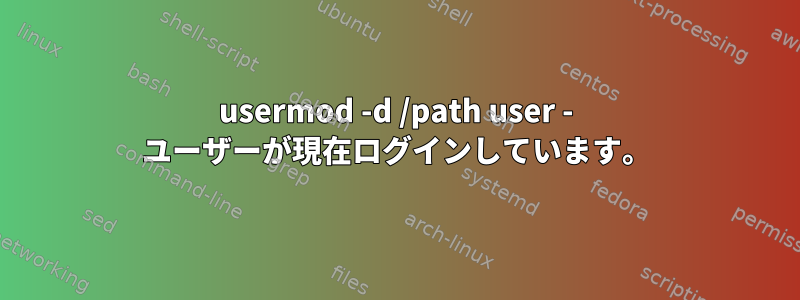 usermod -d /path user - ユーザーが現在ログインしています。