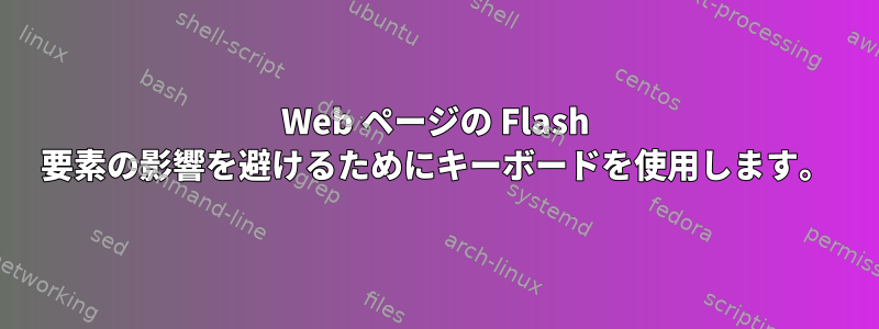 Web ページの Flash 要素の影響を避けるためにキーボードを使用します。