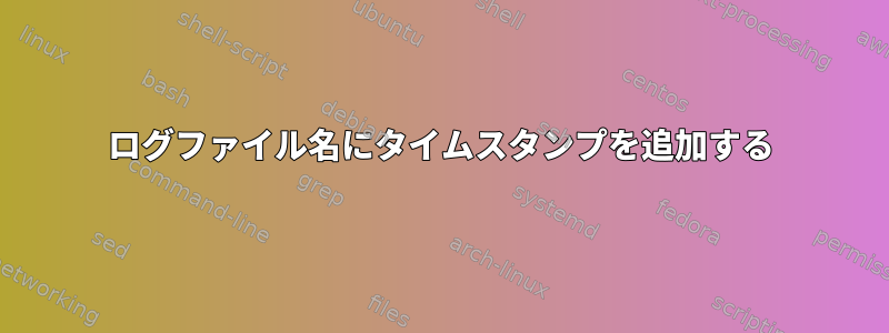 ログファイル名にタイムスタンプを追加する