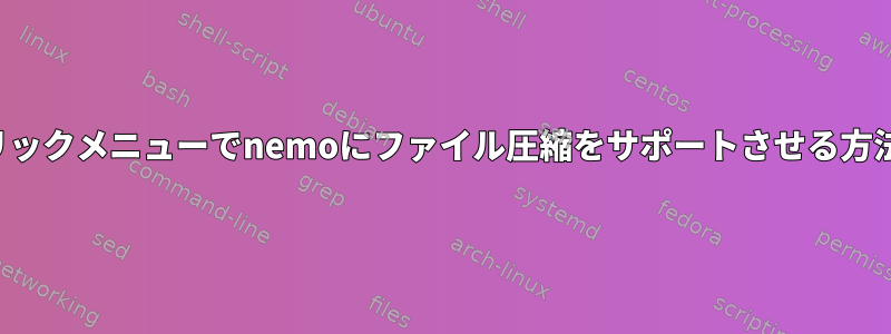 右クリックメニューでnemoにファイル圧縮をサポートさせる方法は？