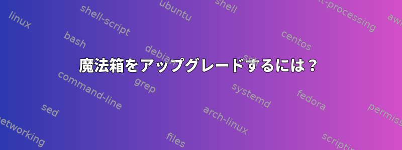 魔法箱をアップグレードするには？